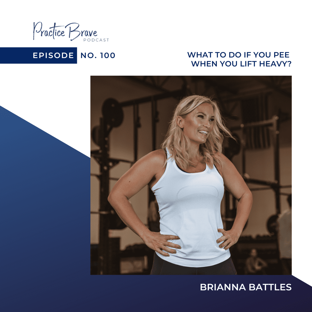 100: What to Do if You Pee When You Lift Heavy? Brianna Battles Practice Brave Podcast