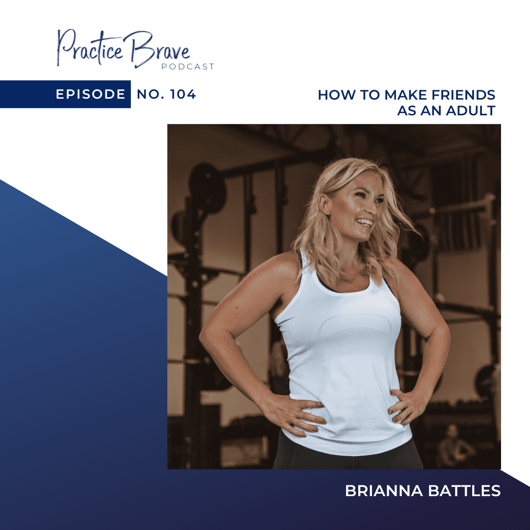 104 - How to Make Friends as an Adult - Practice Brave Podcast Brianna Battles