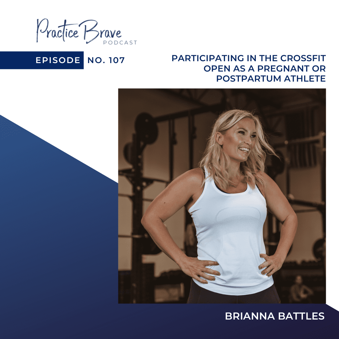 107 - Participating In The CrossFit Open As A Pregnant Or Postpartum Athlete - Practice Brave Podcast Brianna Battles
