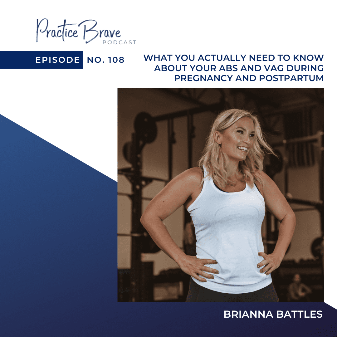 108 - What You Actually Need to Know about Your Abs and Vag During Pregnancy and Postpartum - Practice Brave Podcast with Brainna Battles