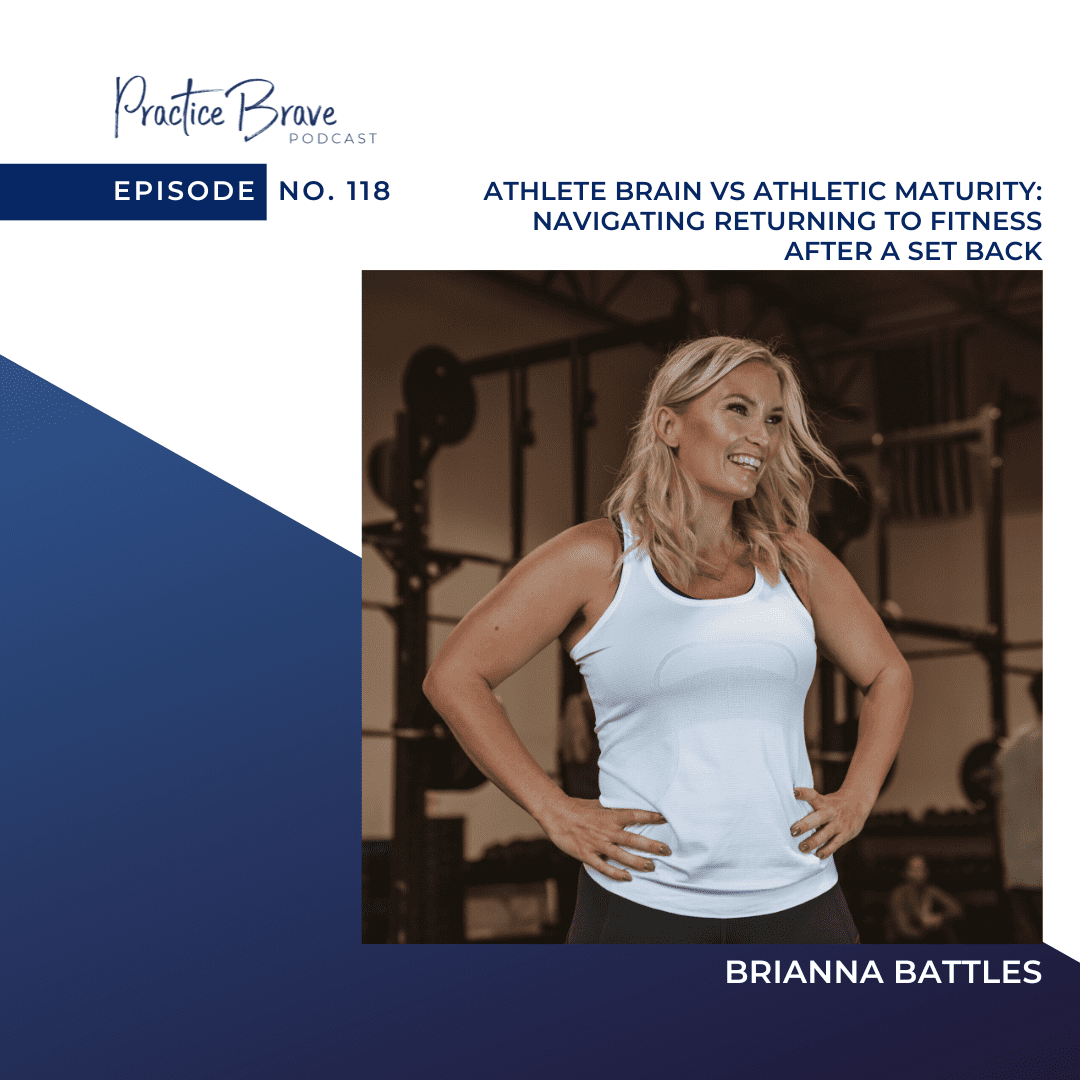 118 - Athlete Brain vs Athletic Maturity - Navigating Returning To Fitness After A Set Back. - Brianna Battles - Practice Brave Podcast