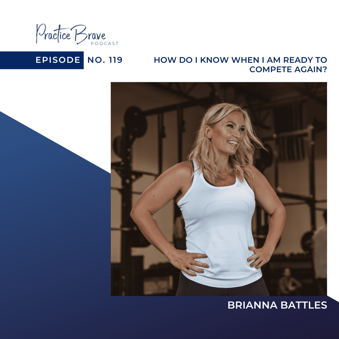 119 - How Do I Know When I Am Ready to Compete Again? - Practice Brave Podcast with Brianna Battles
