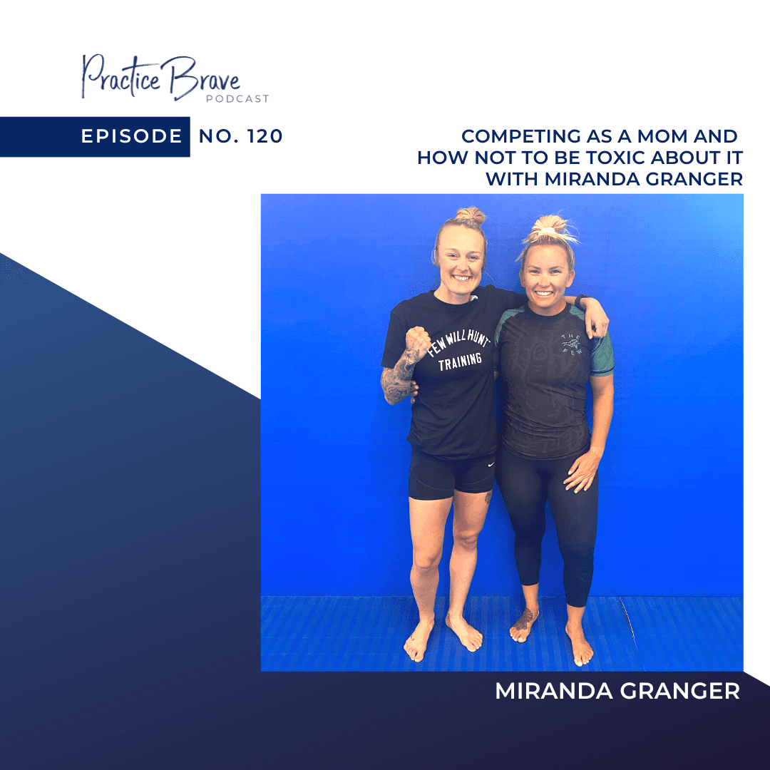 120: Competing as a Mom and How Not to be Toxic About it, BJJ Competition Recap, and How to Deal When You Lose with Miranda Granger Practice Brave Podcast with Brianna Battles