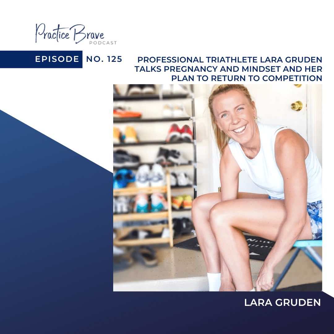 125 - Professional Triathlete Lara Gruden Talks Pregnancy and Mindset and Her Plan to Return to Competition Postpartum - Practice Brave Podcast with Brianna Battles