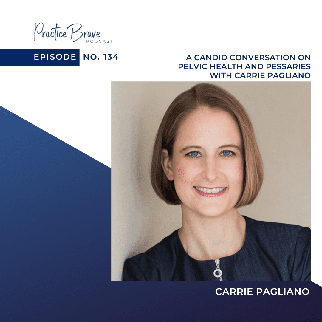 134 - A Candid Conversation on Pelvic Health and Pessaries with Carrie Pagliano - The Practice Brave Podcast with Brianna Battles