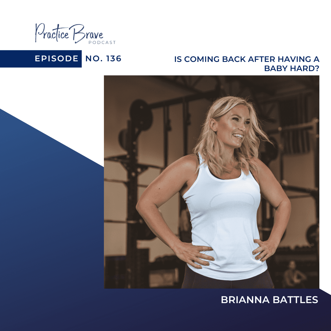 136 - Is Coming Back After Having A Baby Hard? Practice Brave with Brianna Battles