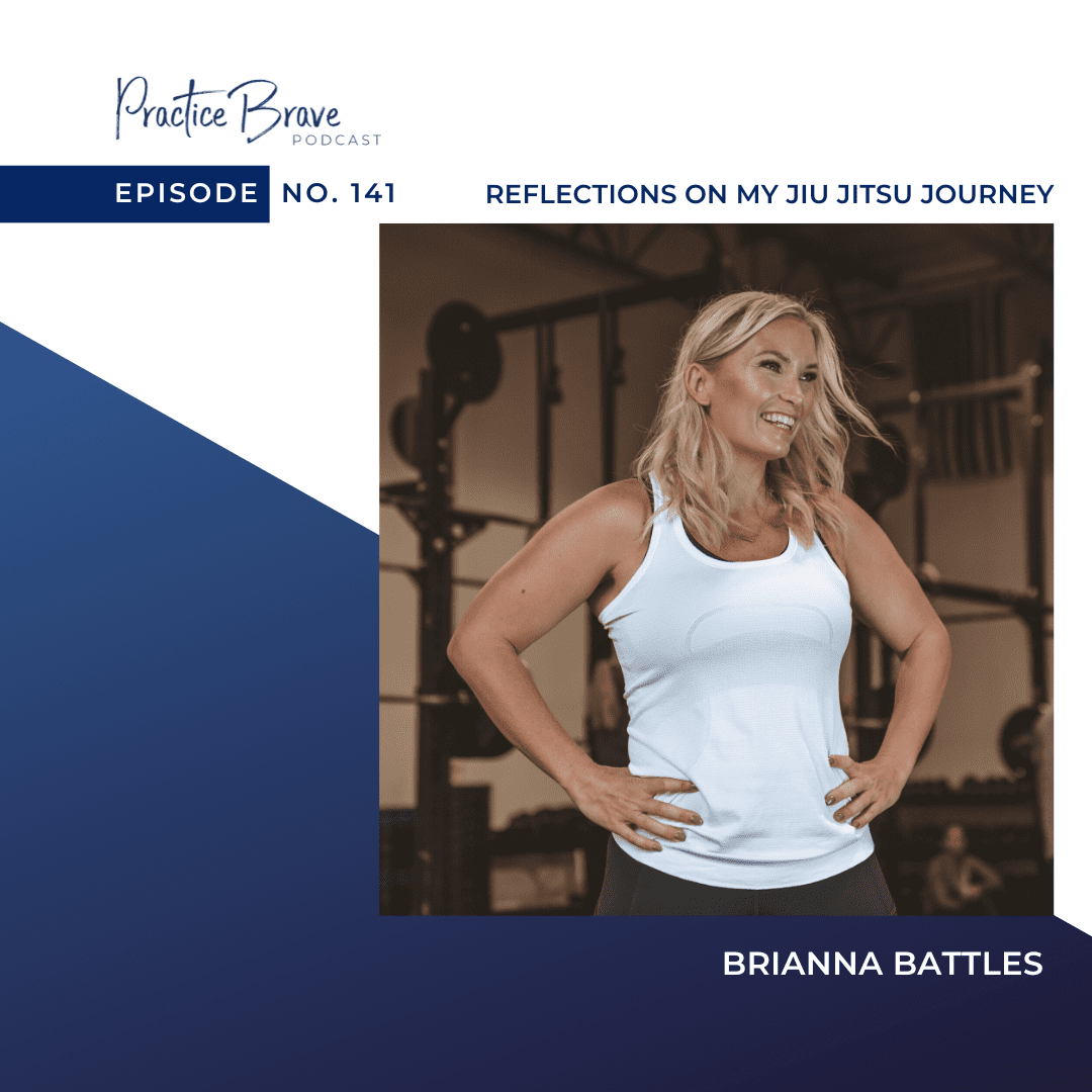 141 - Reflections on My Jiu Jitsu Journey - Practice Brave Brianna Battles