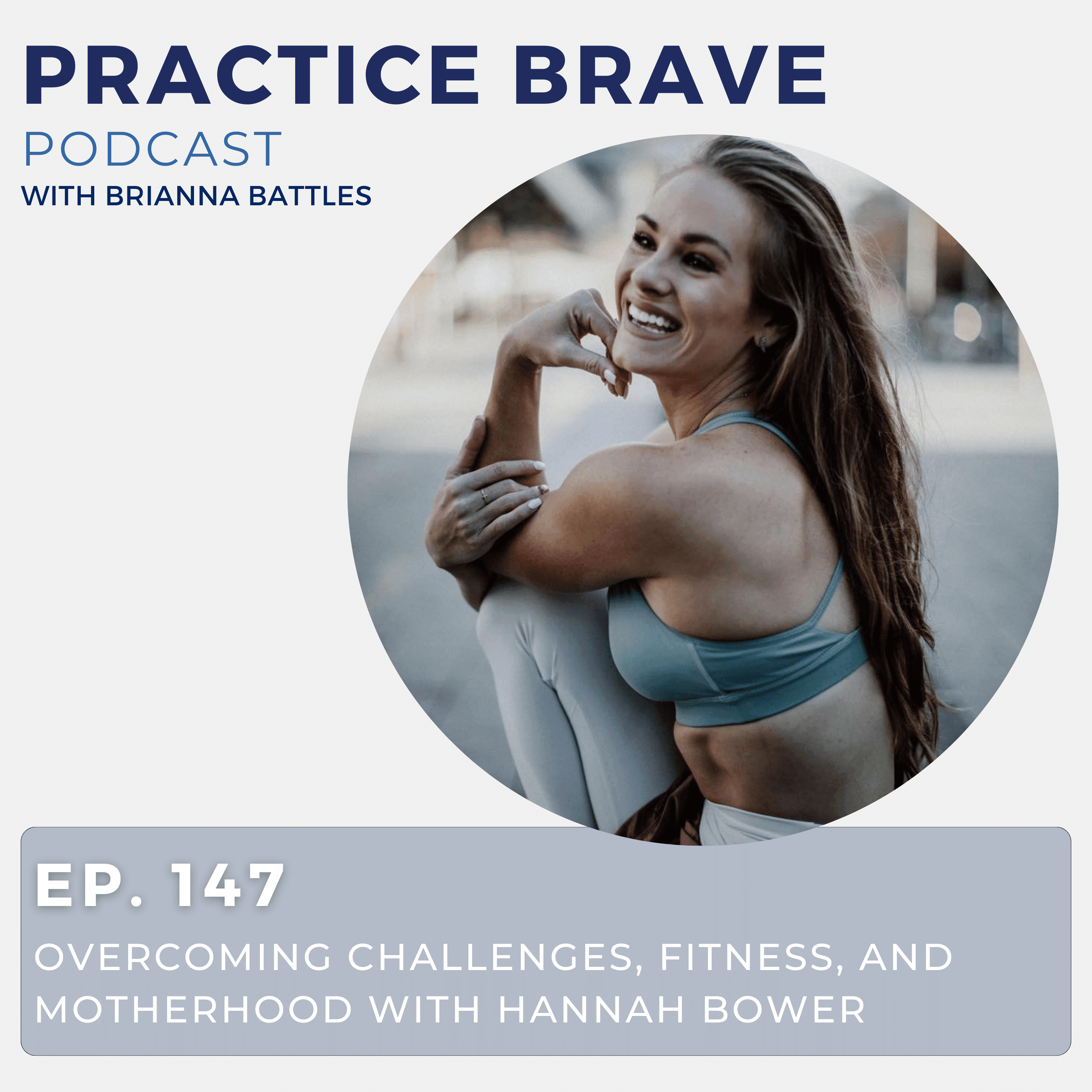 147 - Overcoming Challenges, Fitness, and Motherhood with Hannah Bower - Practice Brave Podcast with Brianna Battles